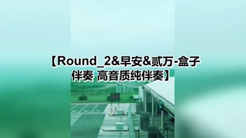 round_2&早安&贰万-盒子 伴奏 高音质纯伴奏