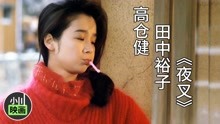 1985年老电影《夜叉》，高仓健/田中裕子，错的时间遇到对的人！