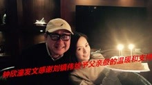 40岁阿娇晒与刘镇伟温馨合影 发文感谢其给予父亲般的温暖和支持