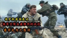 [图]俄军空降兵最惨烈的战役，俄罗斯举国轰动普京也为之落泪，战争片