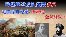 1949年，这支队伍要起义，毛主席却怒道：不接受，全部歼灭！