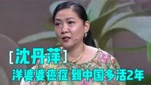 沈丹萍称洋婆婆得了癌症：到中国后多活了2年！明星聊洋亲戚系列