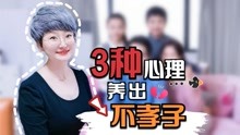 [图]父母的3种心理，容易养出不孝顺的孩子，及时纠正还来得及