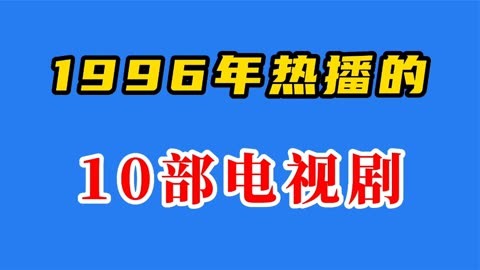 1996年熱播的10部電視劇,內地首部偶像劇誕生,你都看過嗎